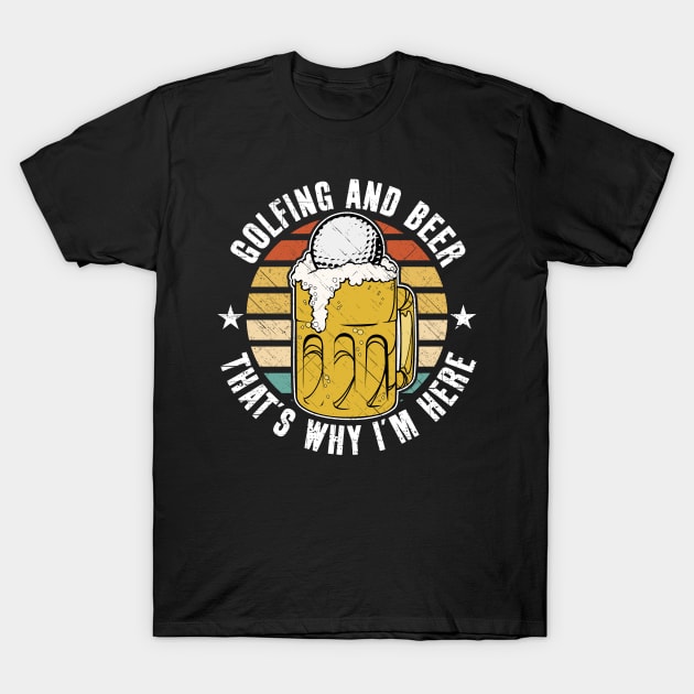 Golfing And Beer That's Why I'm Here T-Shirt by RadStar